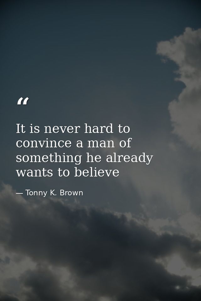It is never hard to convince a man of something he already wants to believe — Tonny K. Brown