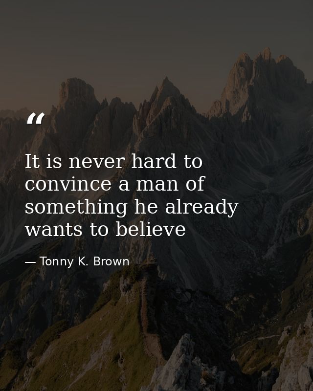 It is never hard to convince a man of something he already wants to believe — Tonny K. Brown