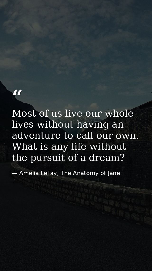 Most of us live our whole lives without having an adventure to call our own. What is any life without the pursuit of a d — Amelia LeFay, The Anatomy of Jane