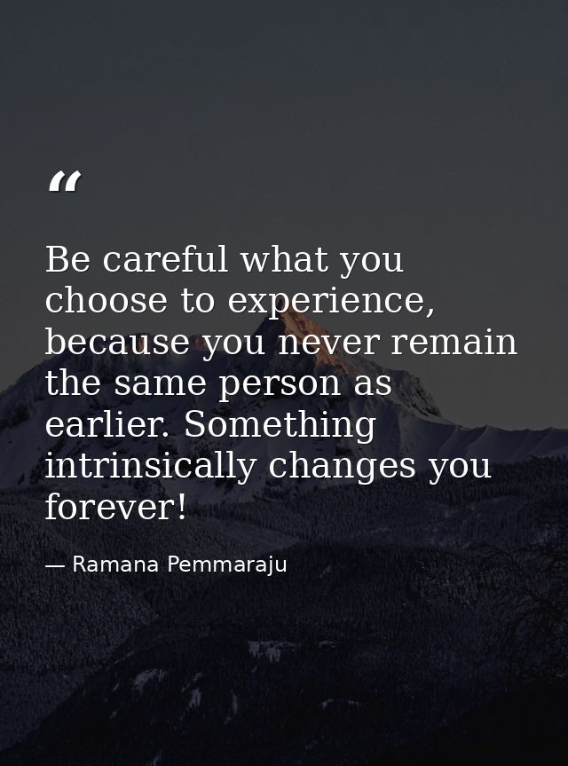 Be careful what you choose to experience, because you never remain the same person as earlier. Something intrinsically c — Ramana Pemmaraju