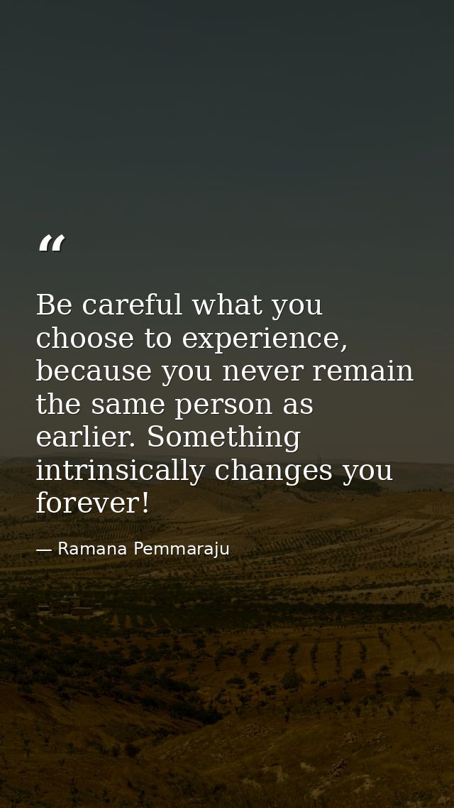 Be careful what you choose to experience, because you never remain the same person as earlier. Something intrinsically c — Ramana Pemmaraju