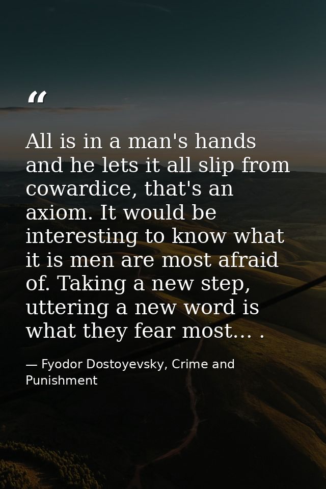 All is in a man's hands and he lets it all slip from cowardice, that's an axiom. It would be interesting to know what it — Fyodor Dostoyevsky, Crime and Punishment