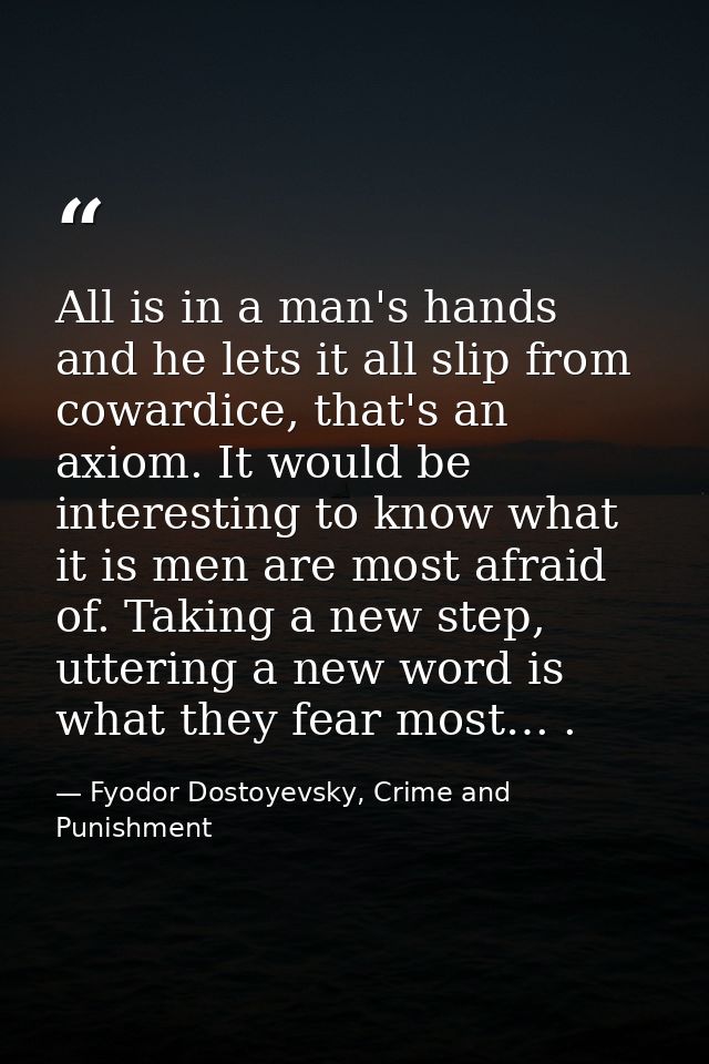 All is in a man's hands and he lets it all slip from cowardice, that's an axiom. It would be interesting to know what it — Fyodor Dostoyevsky, Crime and Punishment