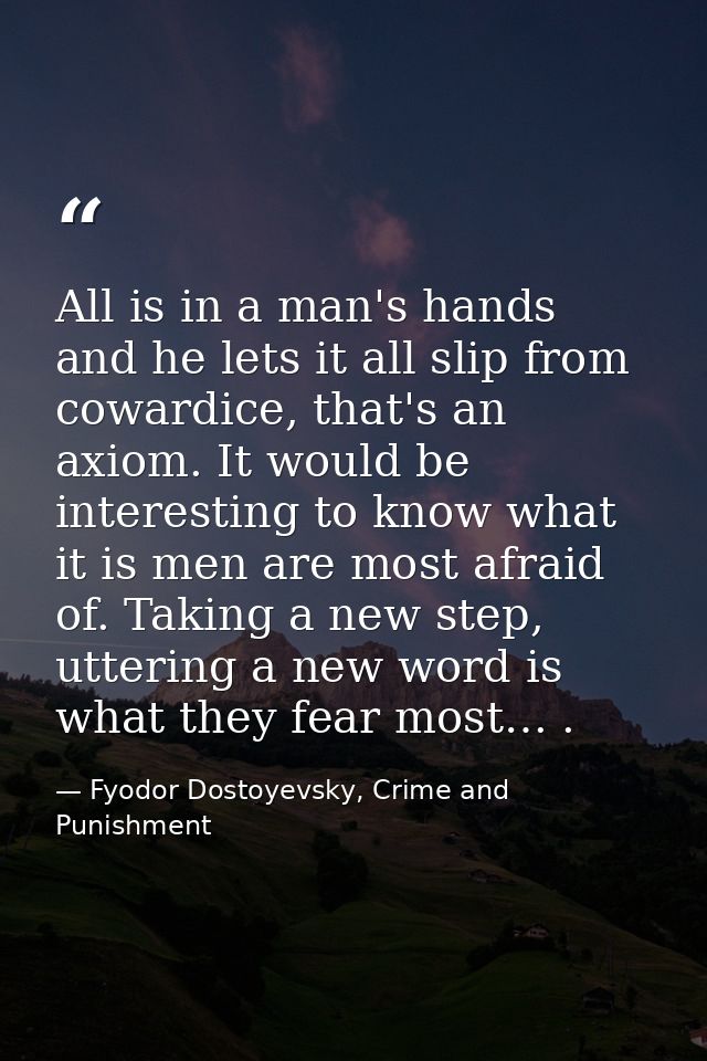 All is in a man's hands and he lets it all slip from cowardice, that's an axiom. It would be interesting to know what it — Fyodor Dostoyevsky, Crime and Punishment
