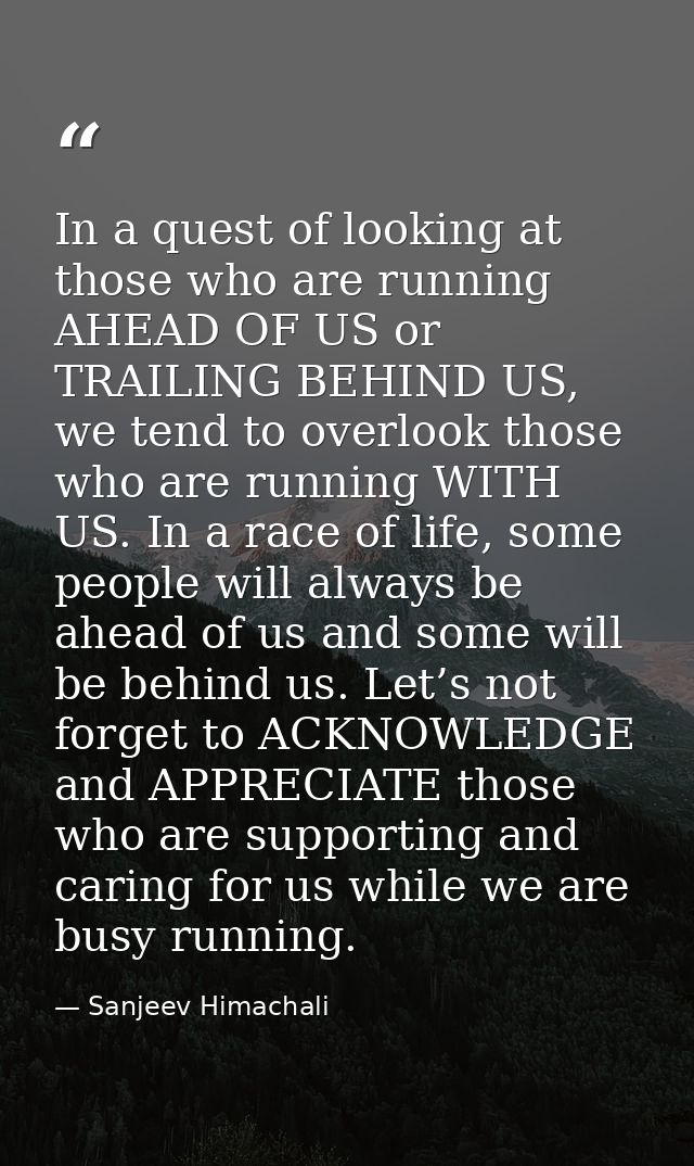 In a quest of looking at those who are running AHEAD OF US or TRAILING BEHIND US, we tend to overlook those who are runn — Sanjeev Himachali