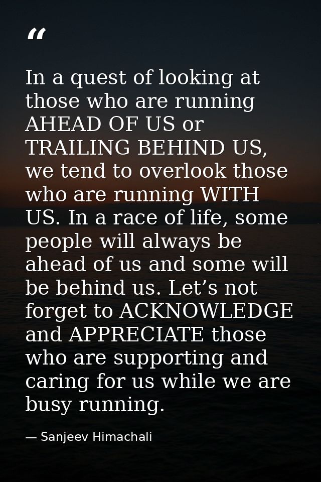 In a quest of looking at those who are running AHEAD OF US or TRAILING BEHIND US, we tend to overlook those who are runn — Sanjeev Himachali