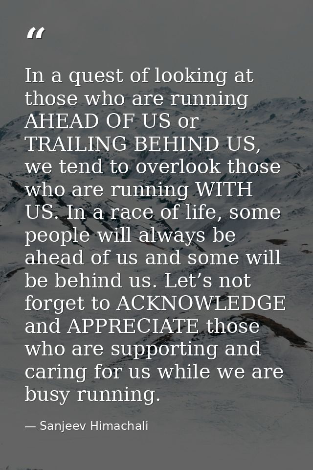 In a quest of looking at those who are running AHEAD OF US or TRAILING BEHIND US, we tend to overlook those who are runn — Sanjeev Himachali