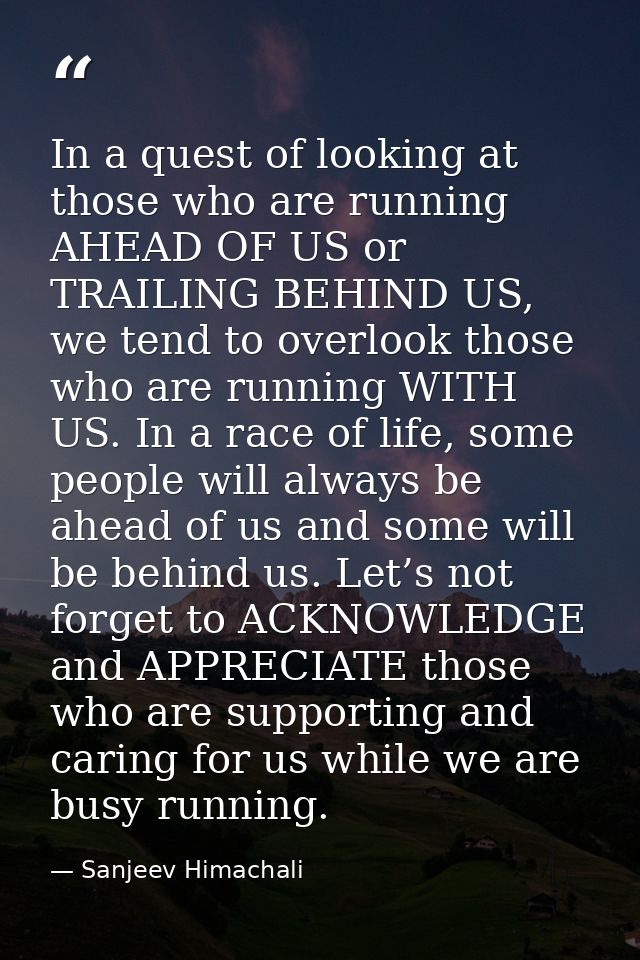 In a quest of looking at those who are running AHEAD OF US or TRAILING BEHIND US, we tend to overlook those who are runn — Sanjeev Himachali