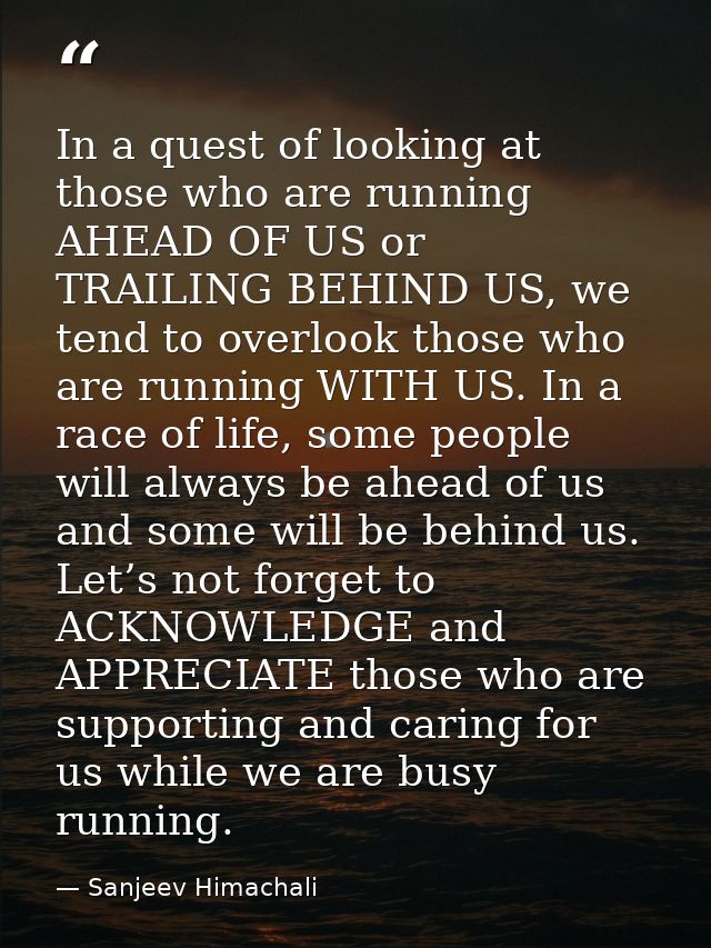 In a quest of looking at those who are running AHEAD OF US or TRAILING BEHIND US, we tend to overlook those who are runn — Sanjeev Himachali