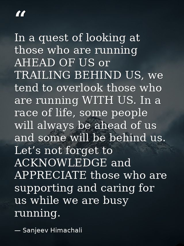 In a quest of looking at those who are running AHEAD OF US or TRAILING BEHIND US, we tend to overlook those who are runn — Sanjeev Himachali