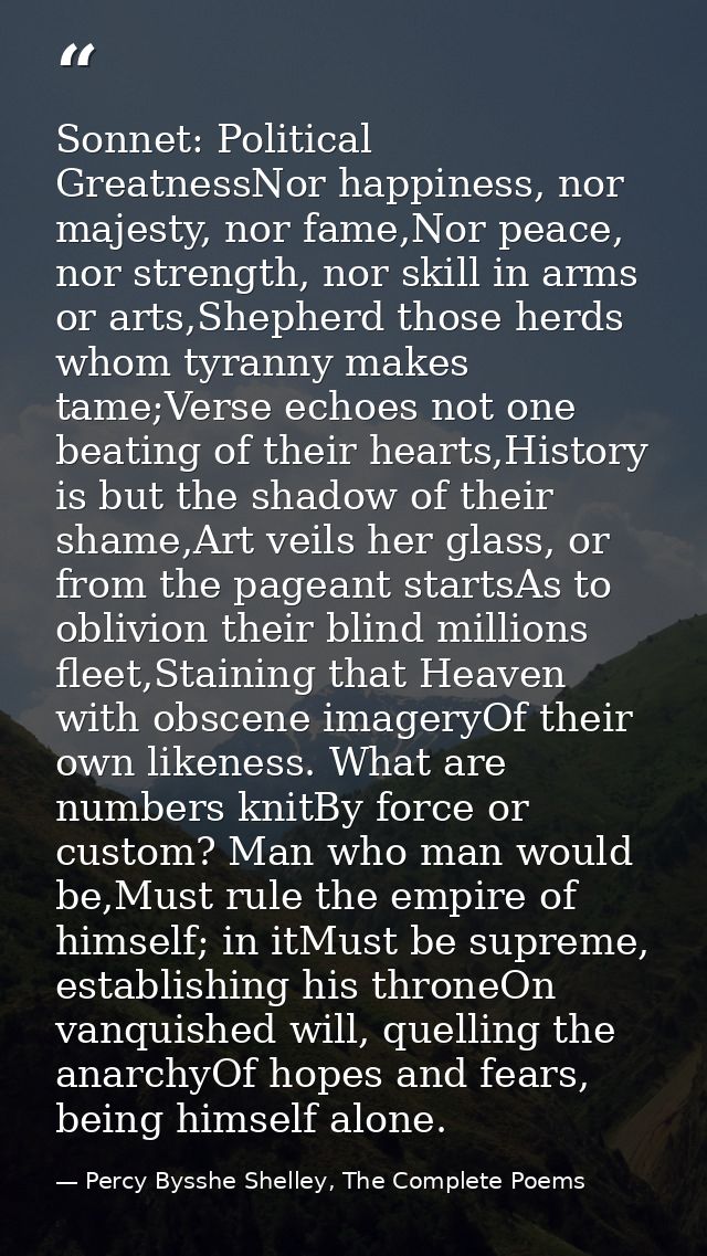 Sonnet: Political GreatnessNor happiness, nor majesty, nor fame,Nor peace, nor strength, nor skill in arms or arts,Sheph — Percy Bysshe Shelley, The Complete Poems