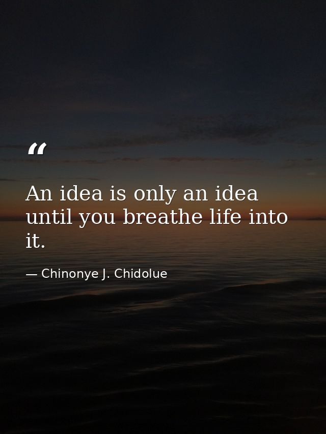An idea is only an idea until you breathe life into it. — Chinonye J. Chidolue