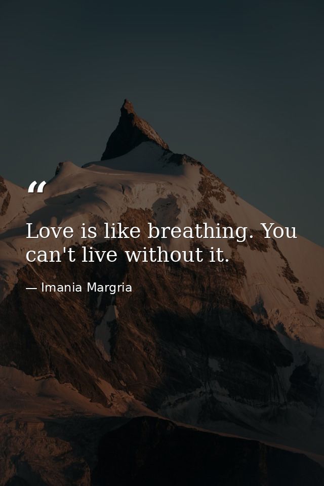 Love is like breathing. You can't live without it. — Imania Margria