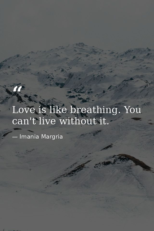 Love is like breathing. You can't live without it. — Imania Margria