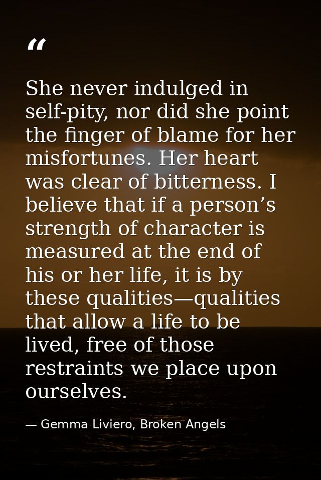 She never indulged in self-pity, nor did she point the finger of blame for her misfortunes. Her heart was clear of bitte — Gemma Liviero, Broken Angels