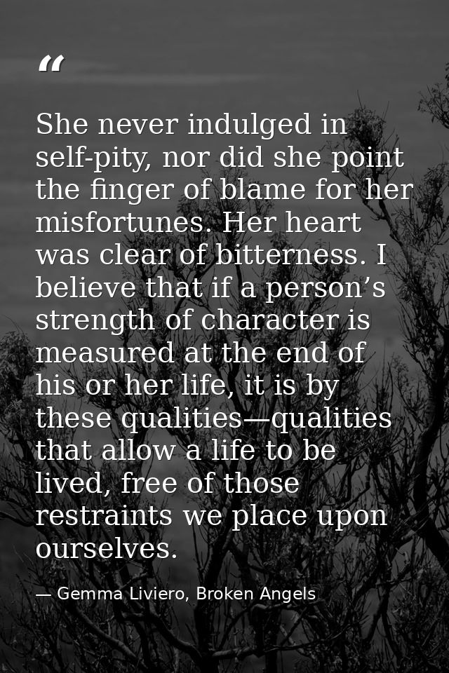 She never indulged in self-pity, nor did she point the finger of blame for her misfortunes. Her heart was clear of bitte — Gemma Liviero, Broken Angels