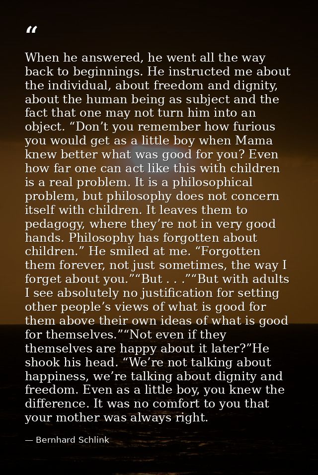 When he answered, he went all the way back to beginnings. He instructed me about the individual, about freedom and digni — Bernhard Schlink
