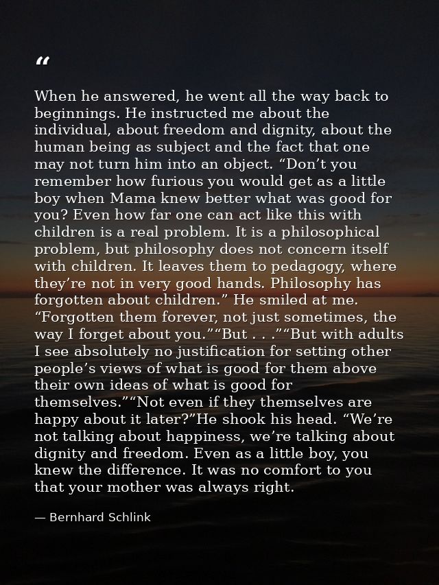 When he answered, he went all the way back to beginnings. He instructed me about the individual, about freedom and digni — Bernhard Schlink