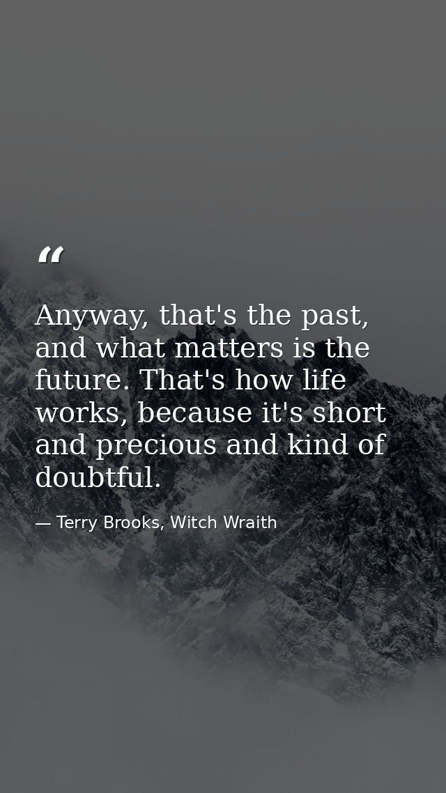 Anyway, that's the past, and what matters is the future. That's how life works, because it's short and precious and kind — Terry Brooks, Witch Wraith