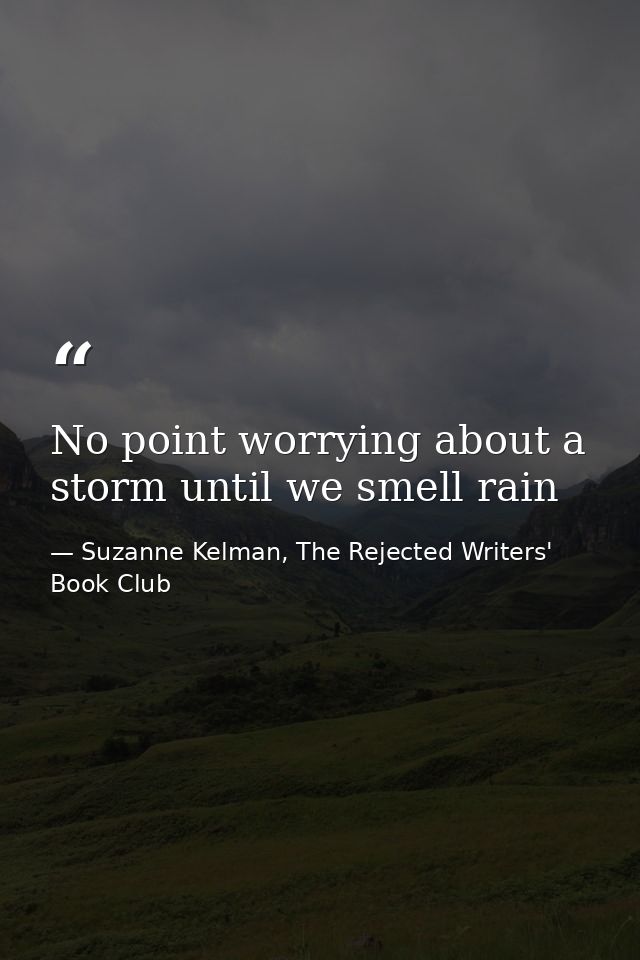 No point worrying about a storm until we smell rain — Suzanne Kelman, The Rejected Writers' Book Club
