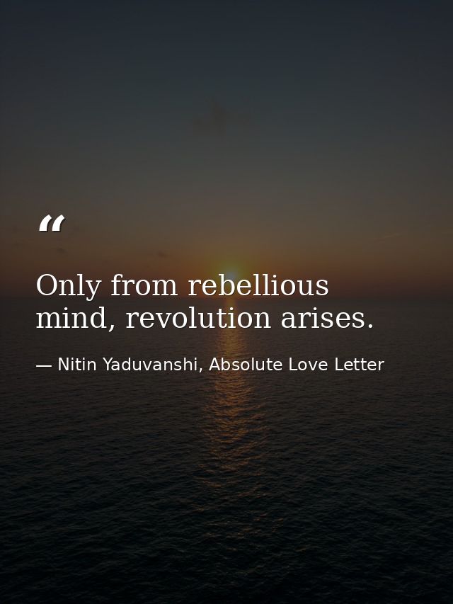 Only from rebellious mind, revolution arises. — Nitin Yaduvanshi, Absolute Love Letter