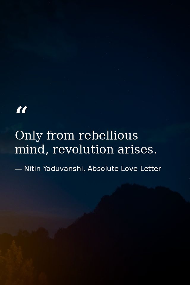 Only from rebellious mind, revolution arises. — Nitin Yaduvanshi, Absolute Love Letter
