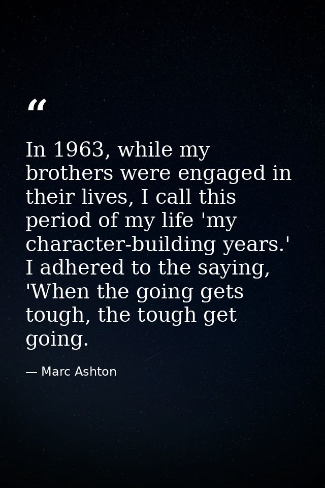 In 1963, while my brothers were engaged in their lives, I call this period of my life 'my character-building years.' I a — Marc Ashton