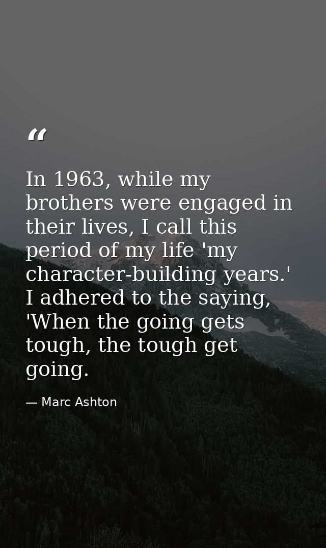 In 1963, while my brothers were engaged in their lives, I call this period of my life 'my character-building years.' I a — Marc Ashton