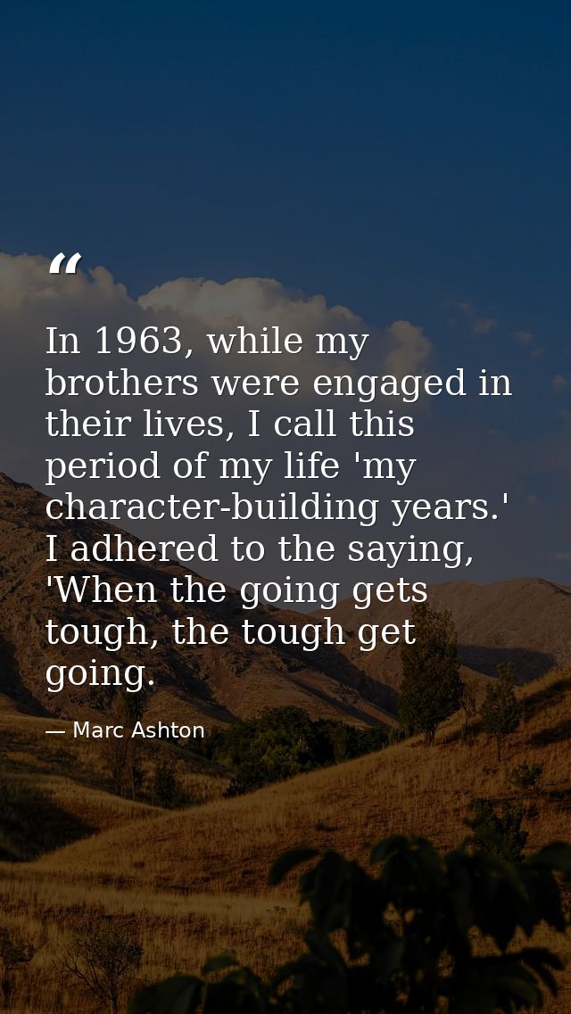 In 1963, while my brothers were engaged in their lives, I call this period of my life 'my character-building years.' I a — Marc Ashton
