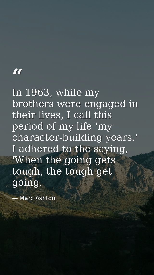 In 1963, while my brothers were engaged in their lives, I call this period of my life 'my character-building years.' I a — Marc Ashton