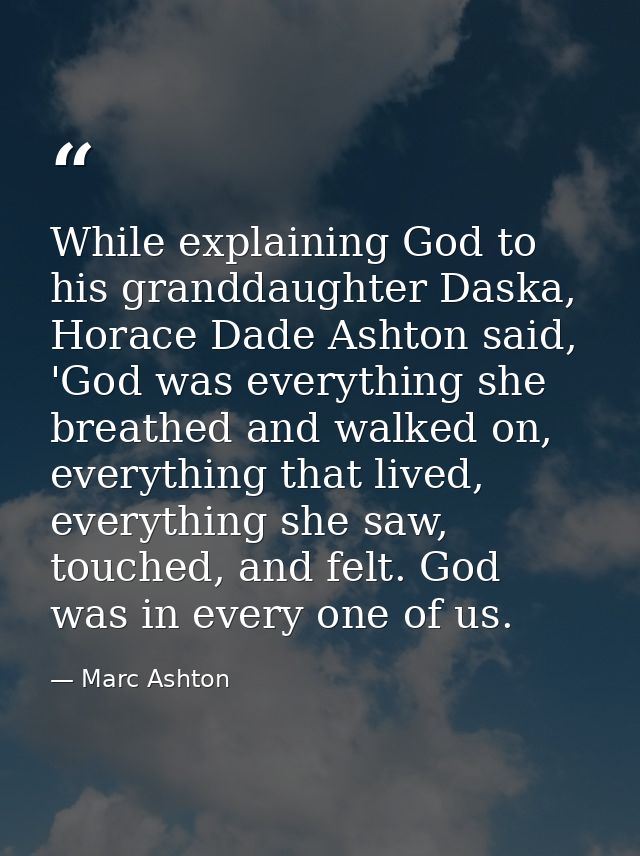 While explaining God to his granddaughter Daska, Horace Dade Ashton said, 'God was everything she breathed and walked on — Marc Ashton