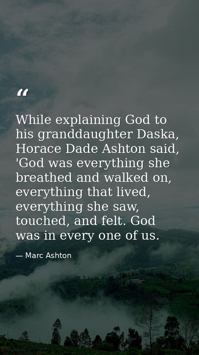 While explaining God to his granddaughter Daska, Horace Dade Ashton said, 'God was everything she breathed and walked on — Marc Ashton