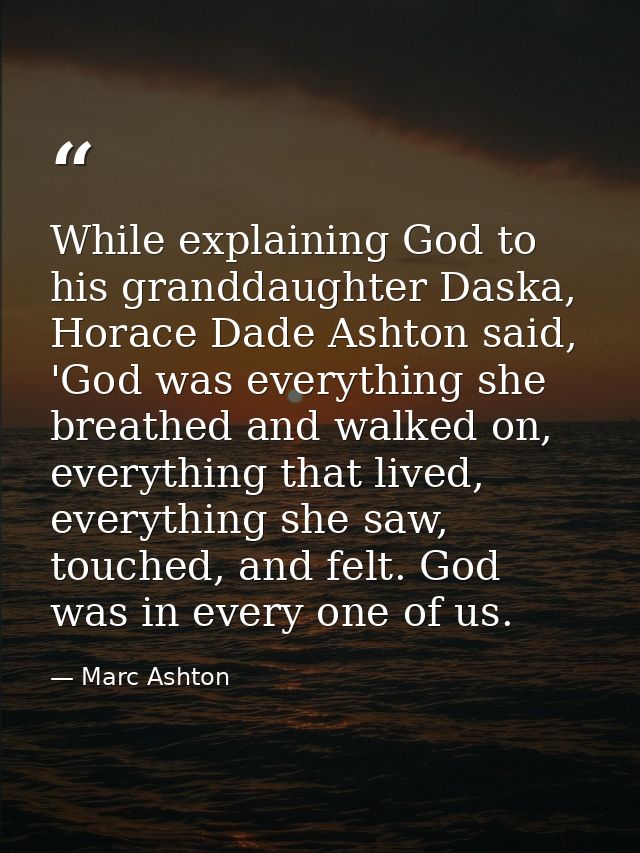 While explaining God to his granddaughter Daska, Horace Dade Ashton said, 'God was everything she breathed and walked on — Marc Ashton