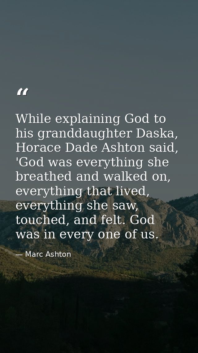 While explaining God to his granddaughter Daska, Horace Dade Ashton said, 'God was everything she breathed and walked on — Marc Ashton
