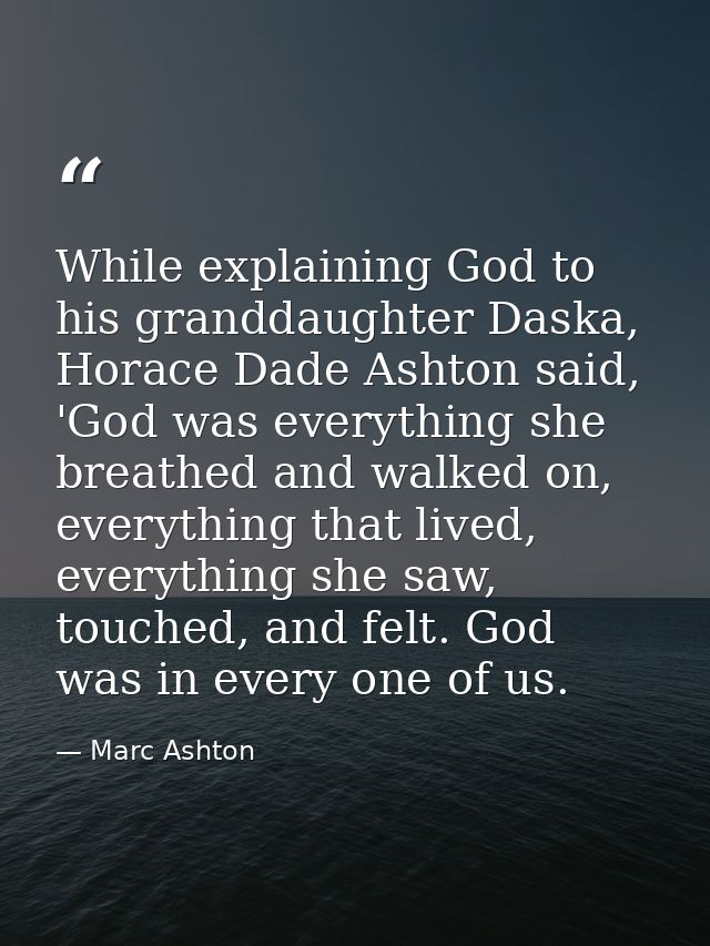 While explaining God to his granddaughter Daska, Horace Dade Ashton said, 'God was everything she breathed and walked on — Marc Ashton