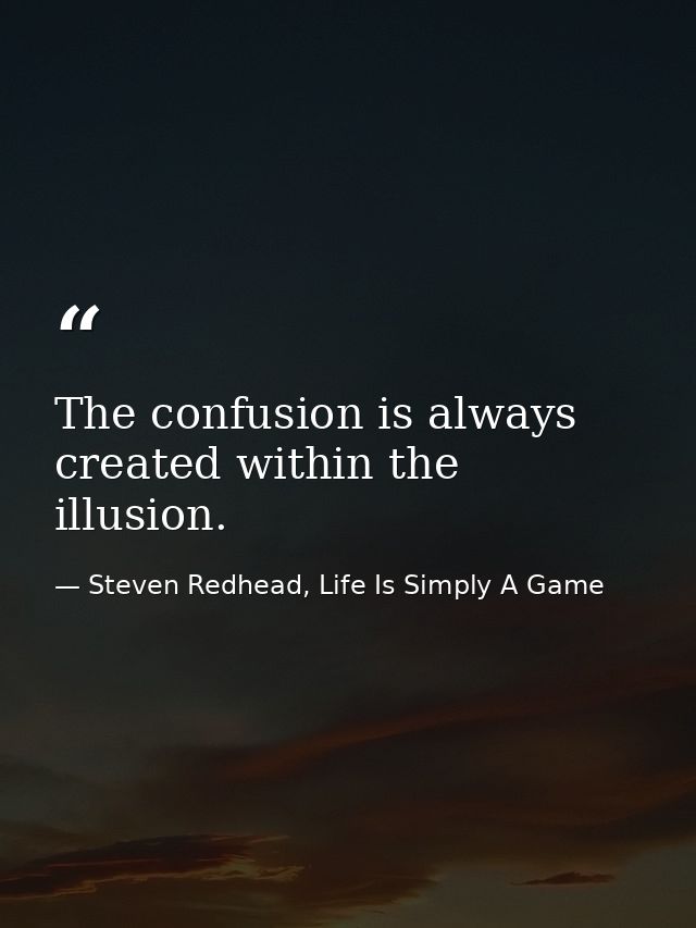 The confusion is always created within the illusion. — Steven Redhead, Life Is Simply A Game