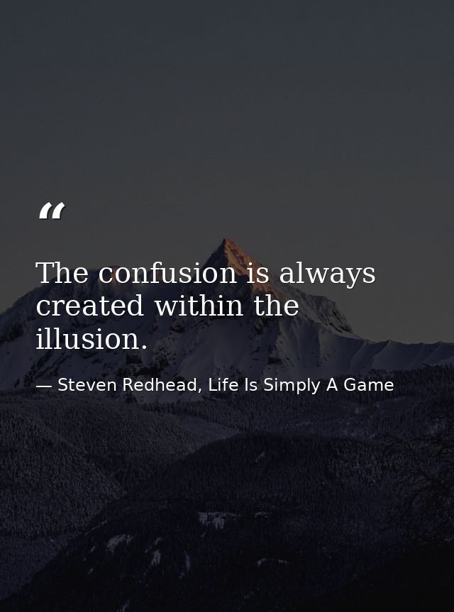 The confusion is always created within the illusion. — Steven Redhead, Life Is Simply A Game