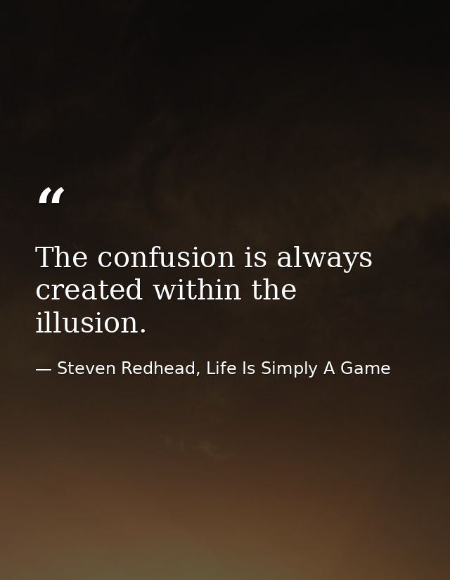 The confusion is always created within the illusion. — Steven Redhead, Life Is Simply A Game