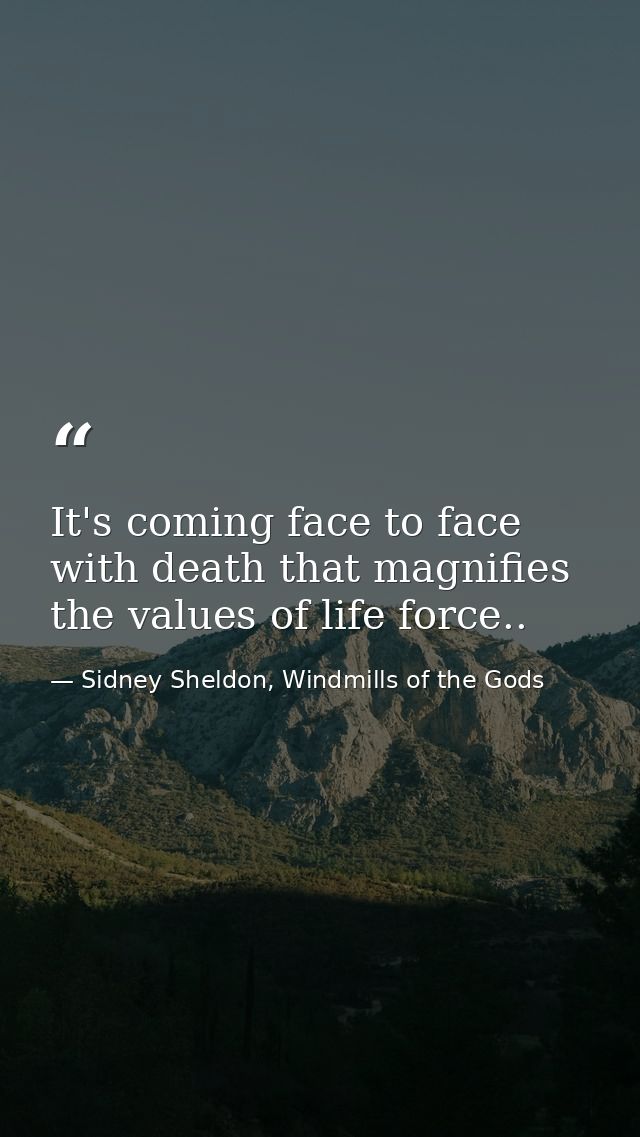 It's coming face to face with death that magnifies the values of life force.. — Sidney Sheldon, Windmills of the Gods