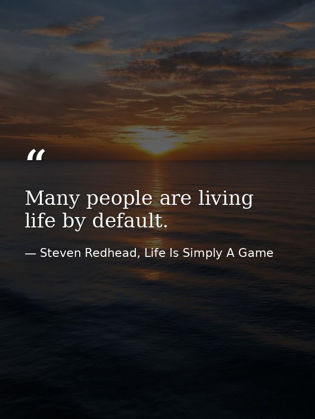 Many people are living life by default. — Steven Redhead, Life Is Simply A Game