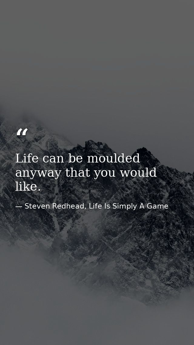 Life can be moulded anyway that you would like. — Steven Redhead, Life Is Simply A Game