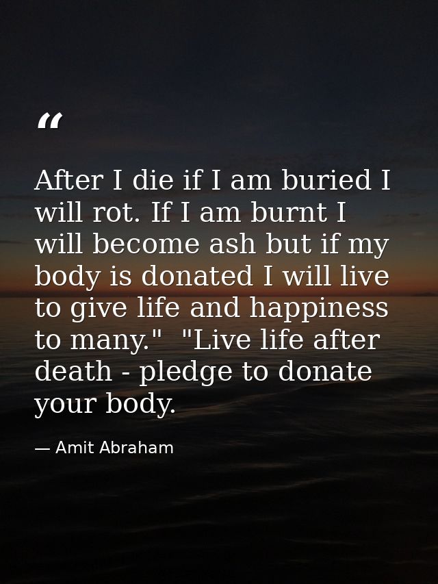 After I die if I am buried I will rot. If I am burnt I will become ash but if my body is donated I will live to give lif — Amit Abraham