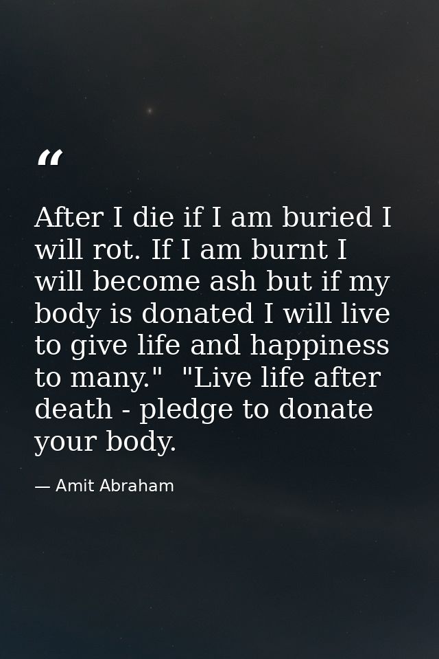 After I die if I am buried I will rot. If I am burnt I will become ash but if my body is donated I will live to give lif — Amit Abraham