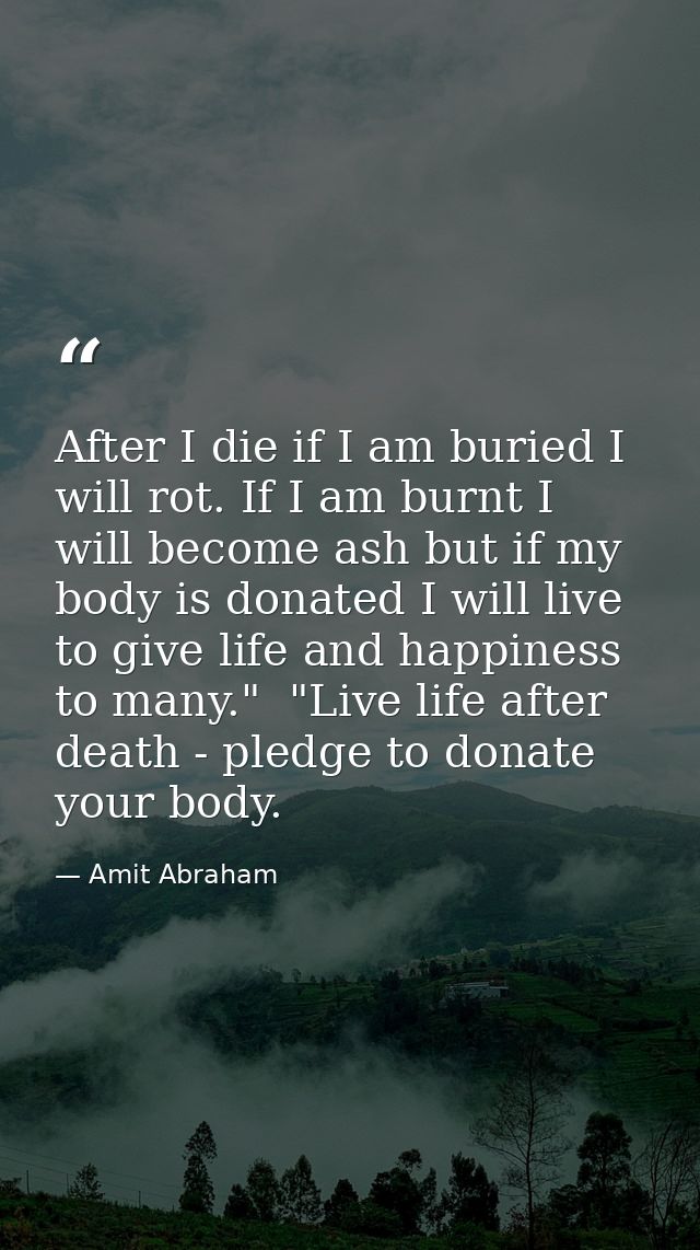 After I die if I am buried I will rot. If I am burnt I will become ash but if my body is donated I will live to give lif — Amit Abraham