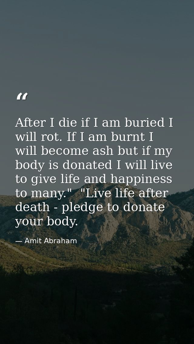 After I die if I am buried I will rot. If I am burnt I will become ash but if my body is donated I will live to give lif — Amit Abraham