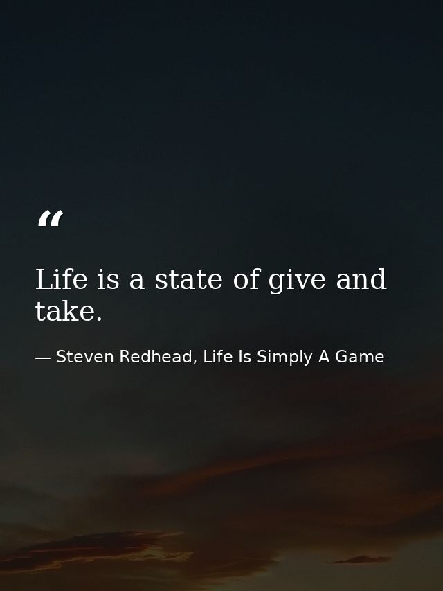 Life is a state of give and take. — Steven Redhead, Life Is Simply A Game