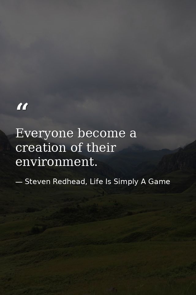 Everyone become a creation of their environment. — Steven Redhead, Life Is Simply A Game