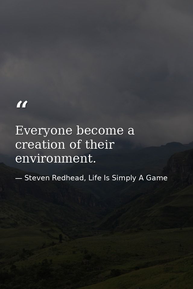 Everyone become a creation of their environment. — Steven Redhead, Life Is Simply A Game