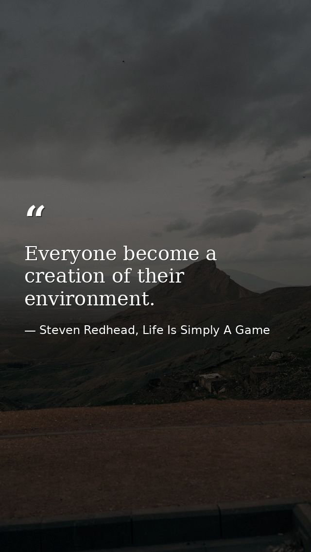 Everyone become a creation of their environment. — Steven Redhead, Life Is Simply A Game