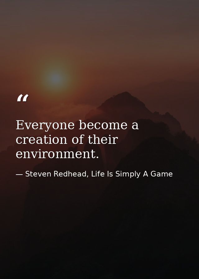 Everyone become a creation of their environment. — Steven Redhead, Life Is Simply A Game